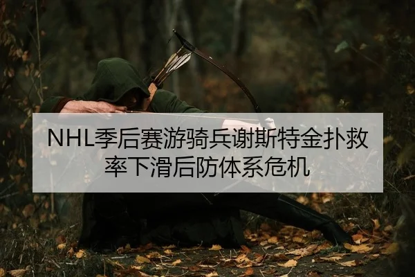 NHL季后赛游骑兵谢斯特金扑救率下滑后防体系危机
